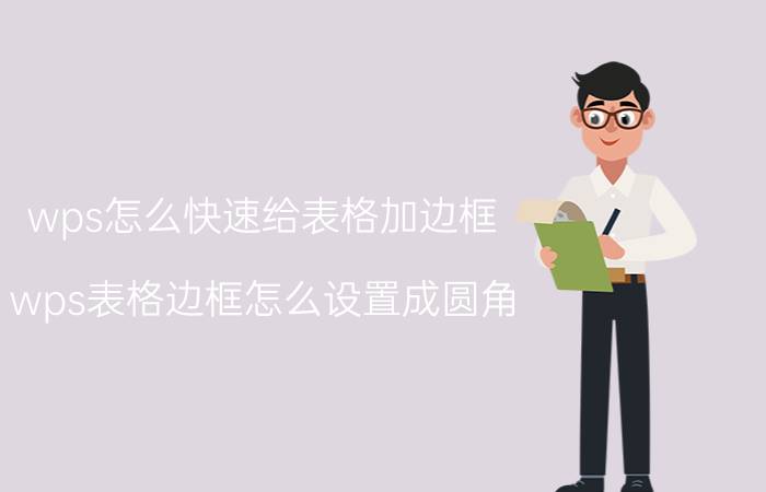 wps怎么快速给表格加边框 wps表格边框怎么设置成圆角？